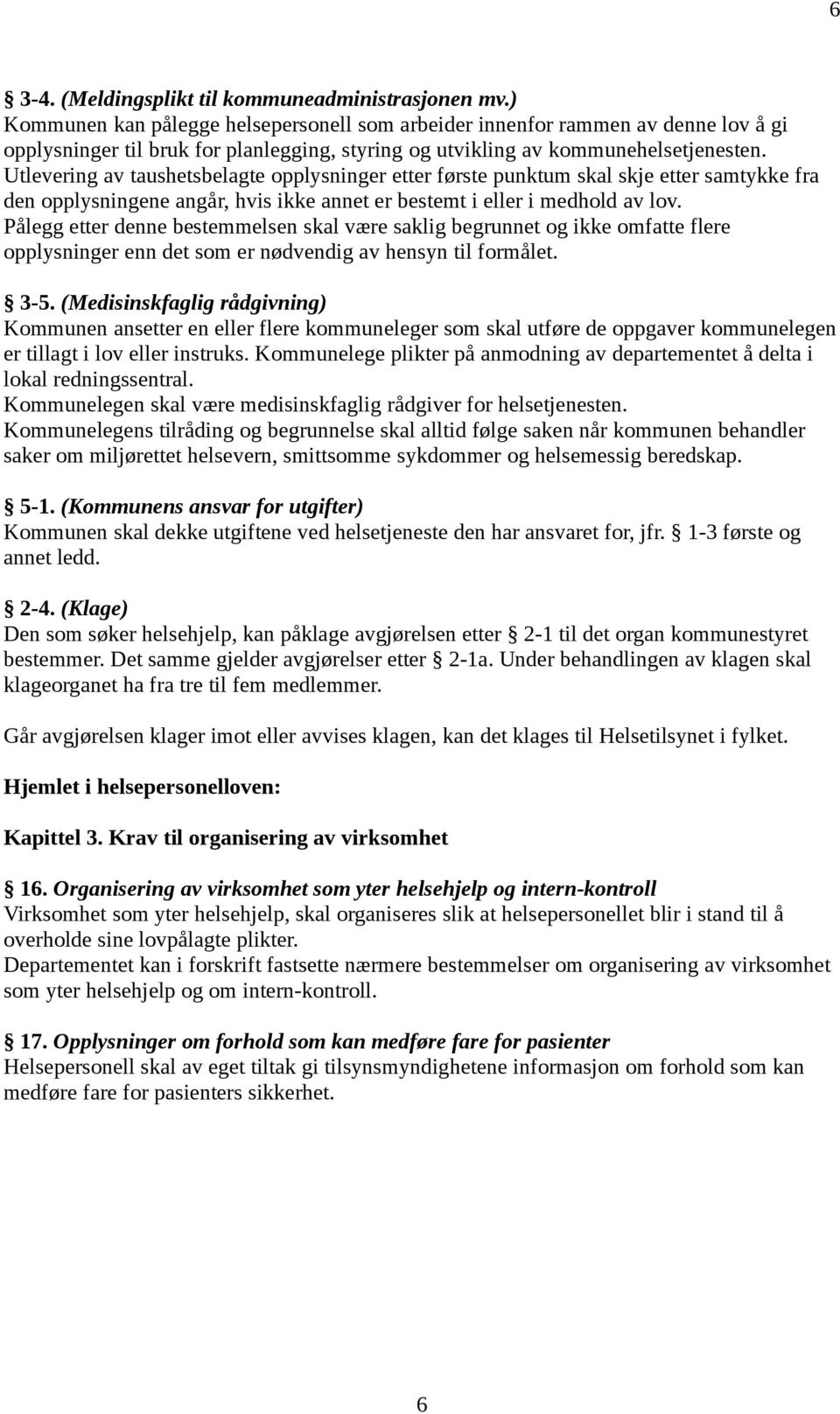 Utlevering av taushetsbelagte pplysninger etter første punktum skal skje etter samtykke fra den pplysningene angår, hvis ikke annet er bestemt i eller i medhld av lv.