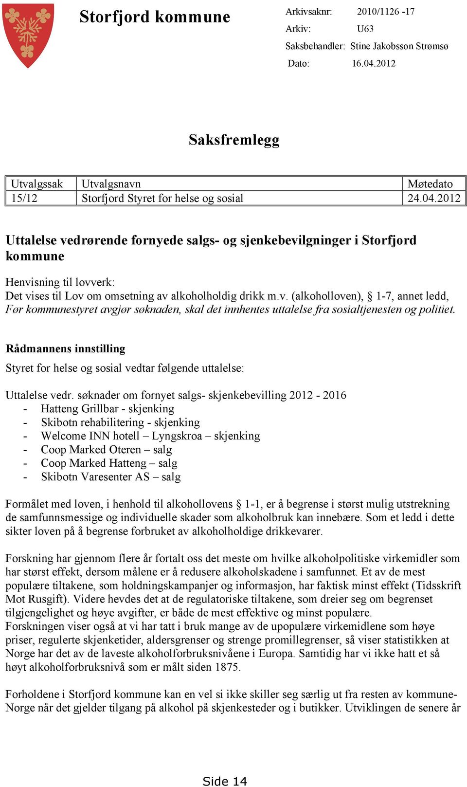 2012 Uttalelse vedrørende fornyede salgs- og sjenkebevilgninger i Storfjord kommune Henvisning til lovverk: Det vises til Lov om omsetning av alkoholholdig drikk m.v. (alkoholloven), 1-7, annet ledd, Før kommunestyret avgjør søknaden, skal det innhentes uttalelse fra sosialtjenesten og politiet.