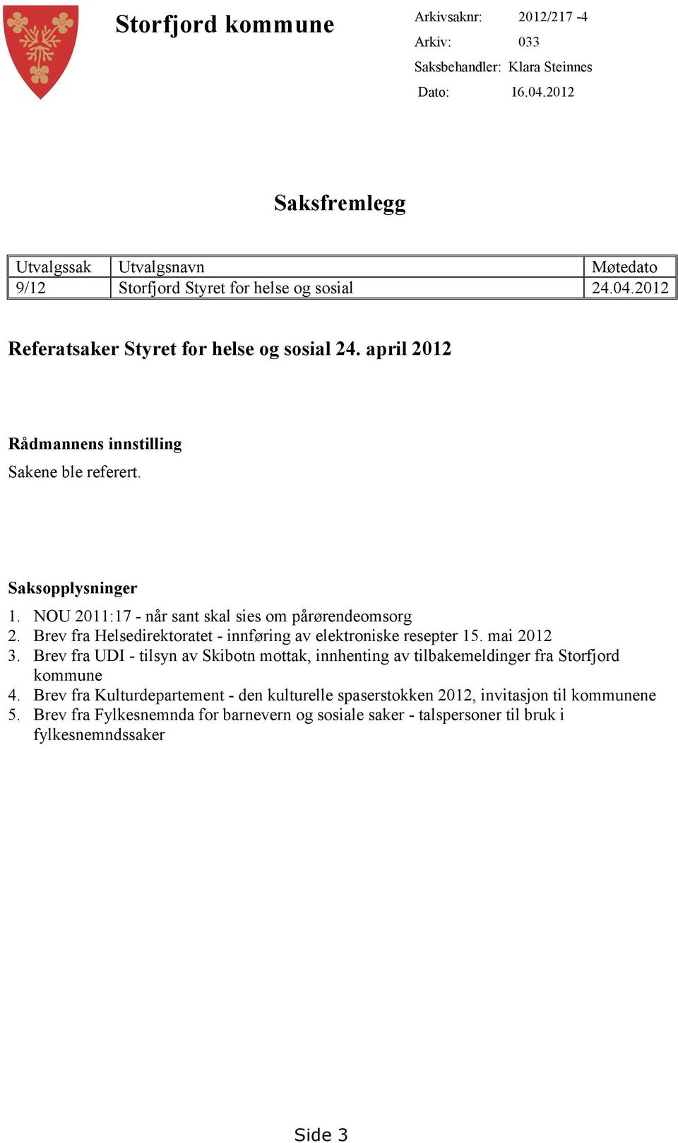 april 2012 Rådmannens innstilling Sakene ble referert. Saksopplysninger 1. NOU 2011:17 - når sant skal sies om pårørendeomsorg 2.