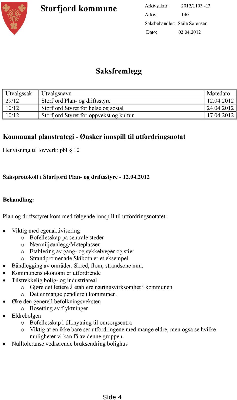 04.2012 Behandling: Plan og driftsstyret kom med følgende innspill til utfordringsnotatet: Viktig med egenaktivisering o Bofellesskap på sentrale steder o Nærmiljøanlegg/Møteplasser o Etablering av