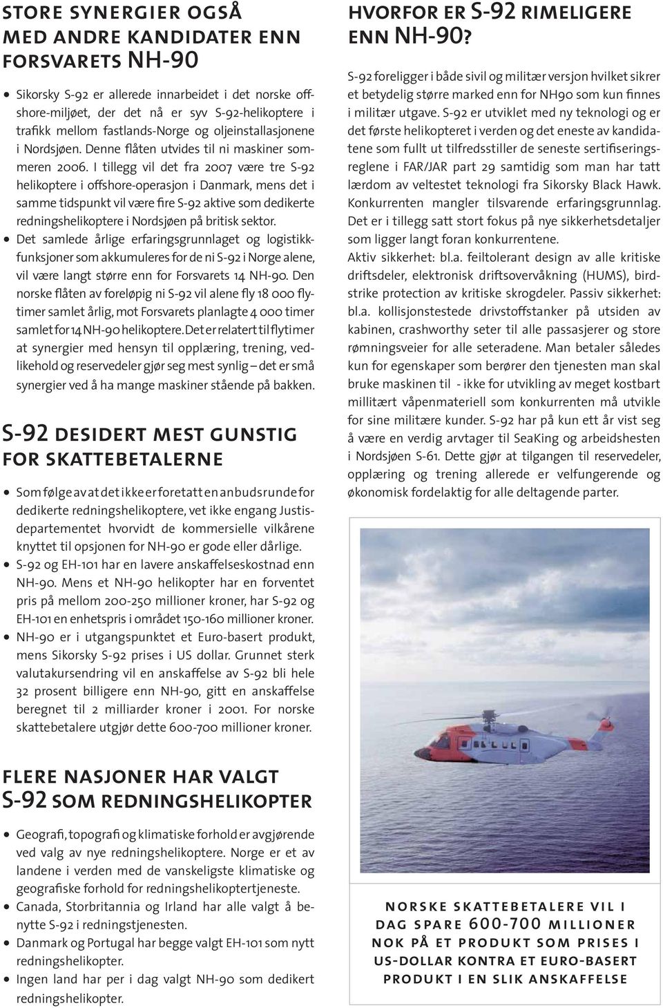 I tillegg vil det fra 2007 være tre S-92 helikoptere i offshore-operasjon i Danmark, mens det i samme tidspunkt vil være fire S-92 aktive som dedikerte rednings helikoptere i Nordsjøen på britisk