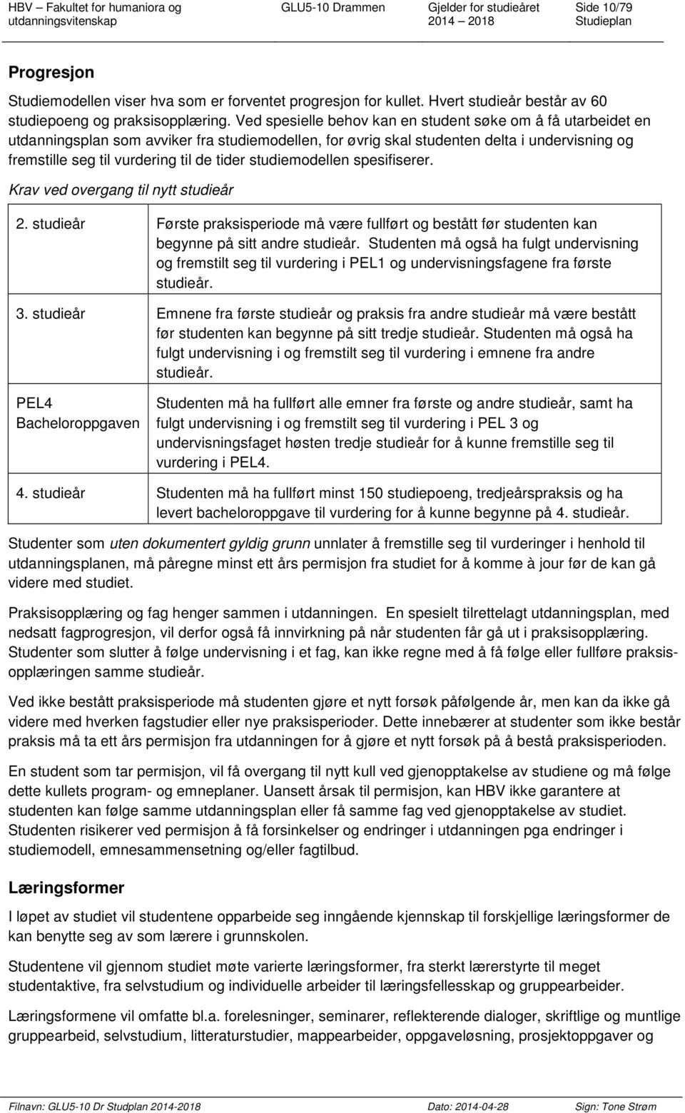 studiemodellen spesifiserer. Krav ved overgang til nytt studieår 2. studieår Første praksisperiode må være fullført og bestått før studenten kan begynne på sitt andre studieår.