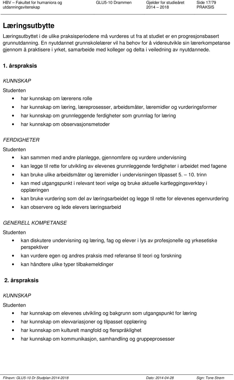 årspraksis KUNNSKAP har kunnskap om lærerens rolle har kunnskap om læring, læreprosesser, arbeidsmåter, læremidler og vurderingsformer har kunnskap om grunnleggende ferdigheter som grunnlag for