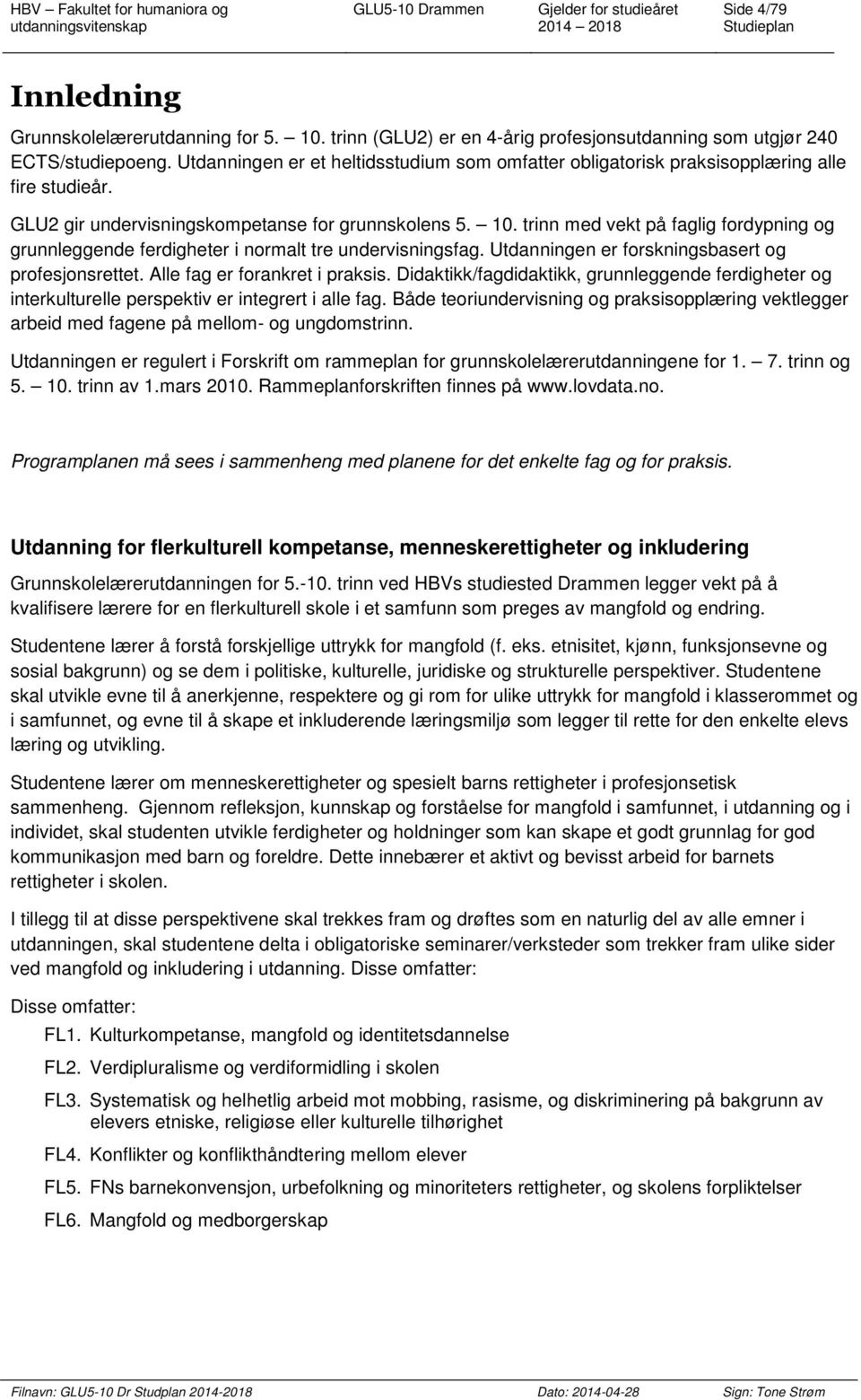 trinn med vekt på faglig fordypning og grunnleggende ferdigheter i normalt tre undervisningsfag. Utdanningen er forskningsbasert og profesjonsrettet. Alle fag er forankret i praksis.