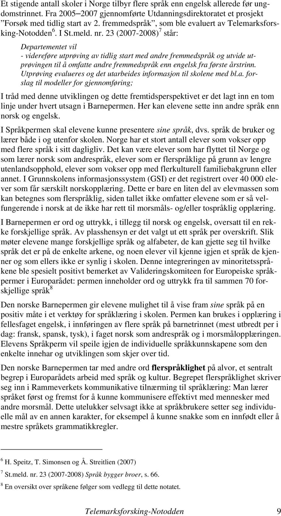 23 (2007-2008) 7 står: Departementet vil - videreføre utprøving av tidlig start med andre fremmedspråk og utvide utprøvingen til å omfatte andre fremmedspråk enn engelsk fra første årstrinn.