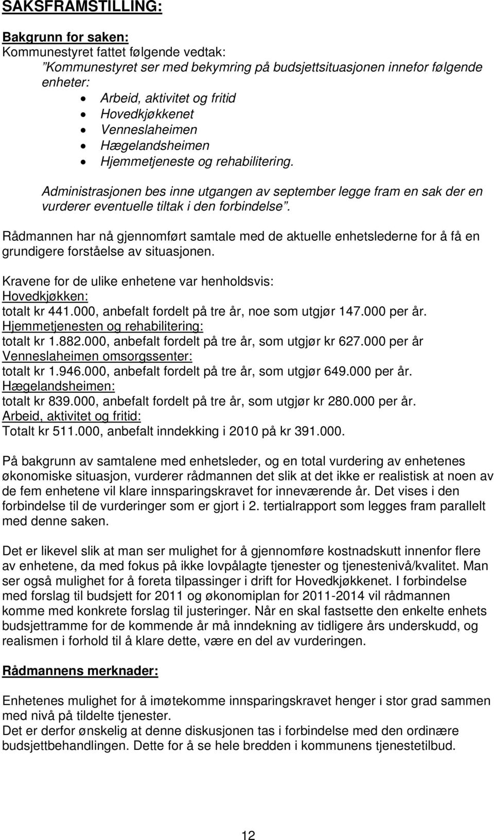 Rådmannen har nå gjennomført samtale med de aktuelle enhetslederne for å få en grundigere forståelse av situasjonen. Kravene for de ulike enhetene var henholdsvis: Hovedkjøkken: totalt kr 441.