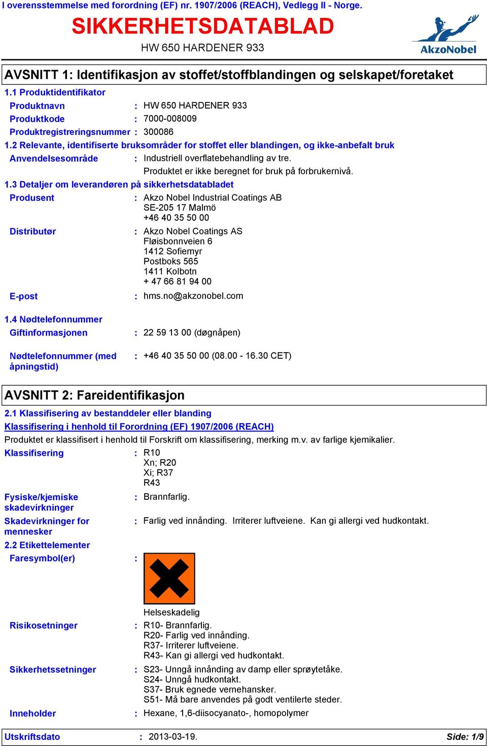 2 Relevante, identifiserte bruksområder for stoffet eller blandingen, og ikke-anbefalt bruk Anvendelsesområde Industriell overflatebehandling av tre.