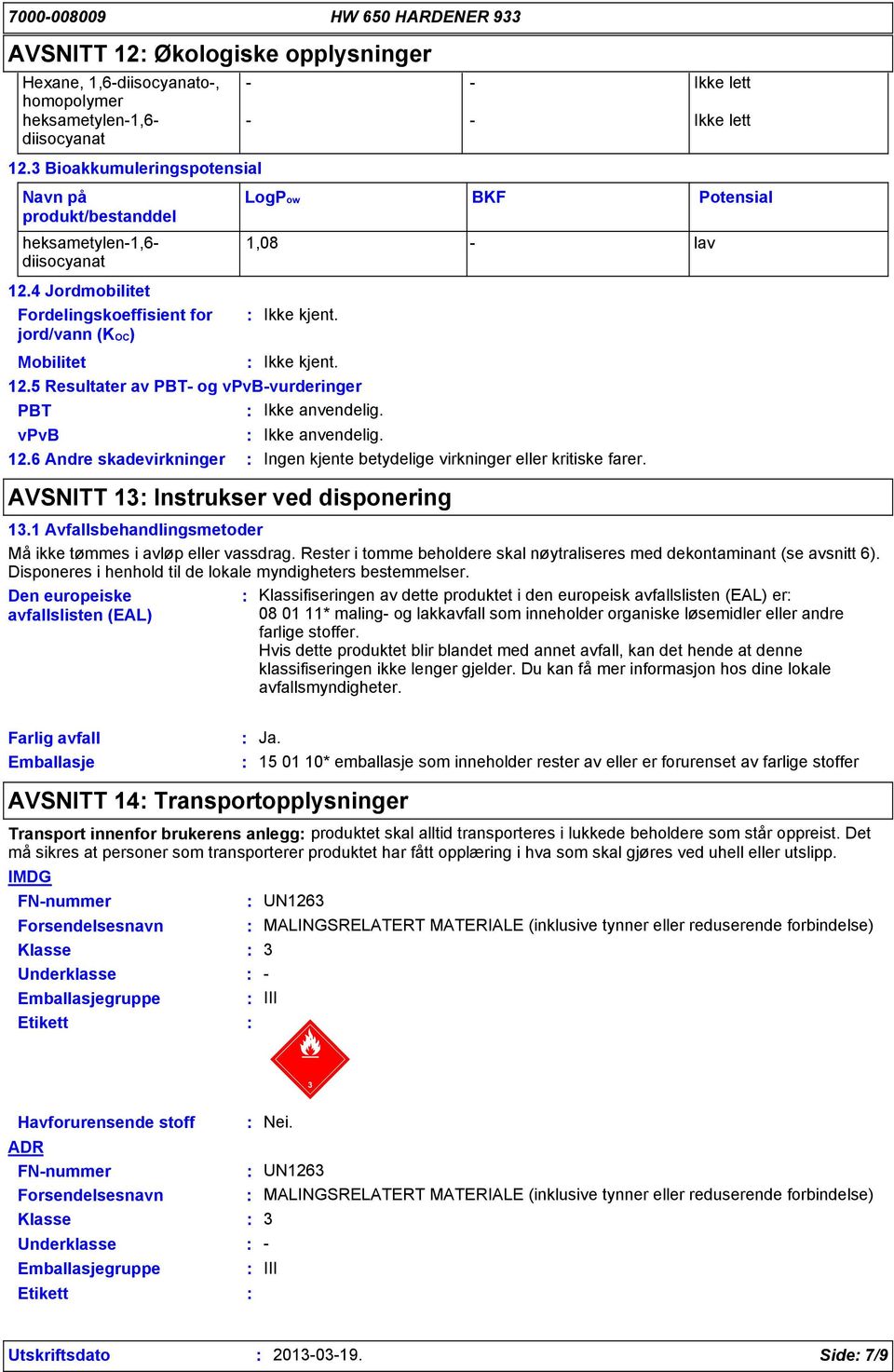 5 Resultater av PBT- og vpvb-vurderinger PBT Ikke anvendelig. vpvb Ikke anvendelig. 12.6 Andre skadevirkninger Ingen kjente betydelige virkninger eller kritiske farer.