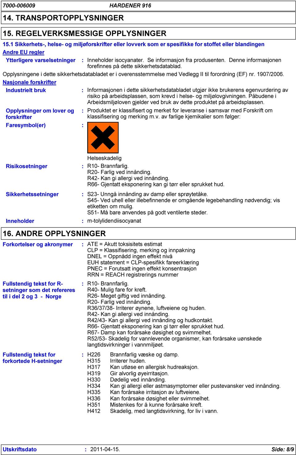 om lover og forskrifter Faresymbol(er) Inneholder isocyanater. Se informasjon fra produsenten. Denne informasjonen forefinnes på dette sikkerhetsdatablad.