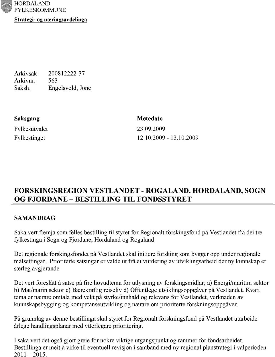 2009 FORSKINGSREGION VESTLANDET - ROGALAND, HORDALAND, SOGN OG FJORDANE BESTILLING TIL FONDSSTYRET SAMANDRAG Saka vert fremja som felles bestilling til styret for Regionalt forskingsfond på