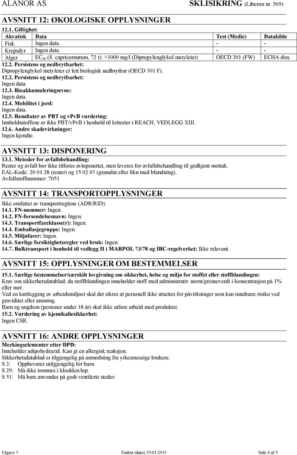 3. Bioakkumuleringsevne: 12.4. Mobilitet i jord: 12.5. Resultater av PBT og vpvb vurdering: Innholdsstoffene er ikke PBT/vPvB i henhold til kriterier i REACH, VEDLEGG XIII. 12.6.