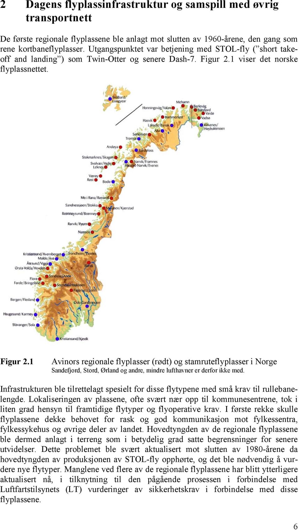 1 viser det norske flyplassnettet. Figur 2.1 Avinors regionale flyplasser (rødt) og stamruteflyplasser i Norge Sandefjord, Stord, Ørland og andre, mindre lufthavner er derfor ikke med.