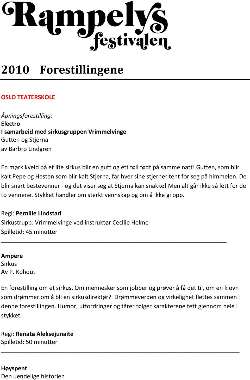 De blir snart bestevenner - og det viser seg at Stjerna kan snakke! Men alt går ikke så lett for de to vennene. Stykket handler om sterkt vennskap og om å ikke gi opp.