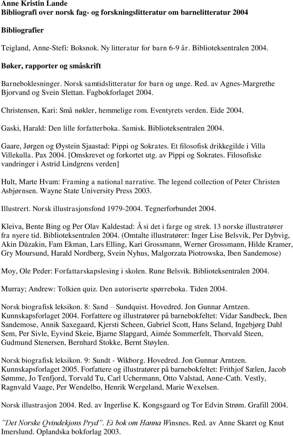 Samisk. Biblioteksentralen 2004. Gaare, Jørgen og Øystein Sjaastad: Pippi og Sokrates. Et filosofisk drikkegilde i Villa Villekulla. Pax 2004. [Omskrevet og forkortet utg. av Pippi og Sokrates.