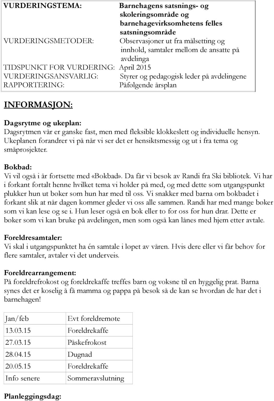 ganske fast, men med fleksible klokkeslett og individuelle hensyn. Ukeplanen forandrer vi på når vi ser det er hensiktsmessig og ut i fra tema og småprosjekter.