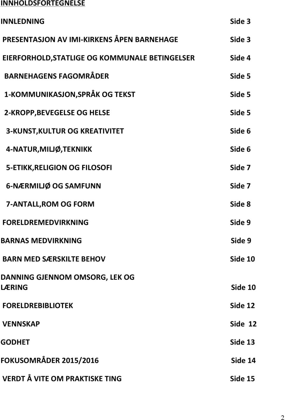 FORELDREMEDVIRKNING BARNAS MEDVIRKNING BARN MED SÆRSKILTE BEHOV DANNING GJENNOM OMSORG, LEK OG LÆRING FORELDREBIBLIOTEK VENNSKAP GODHET FOKUSOMRÅDER 2015/2016 VERDT Å