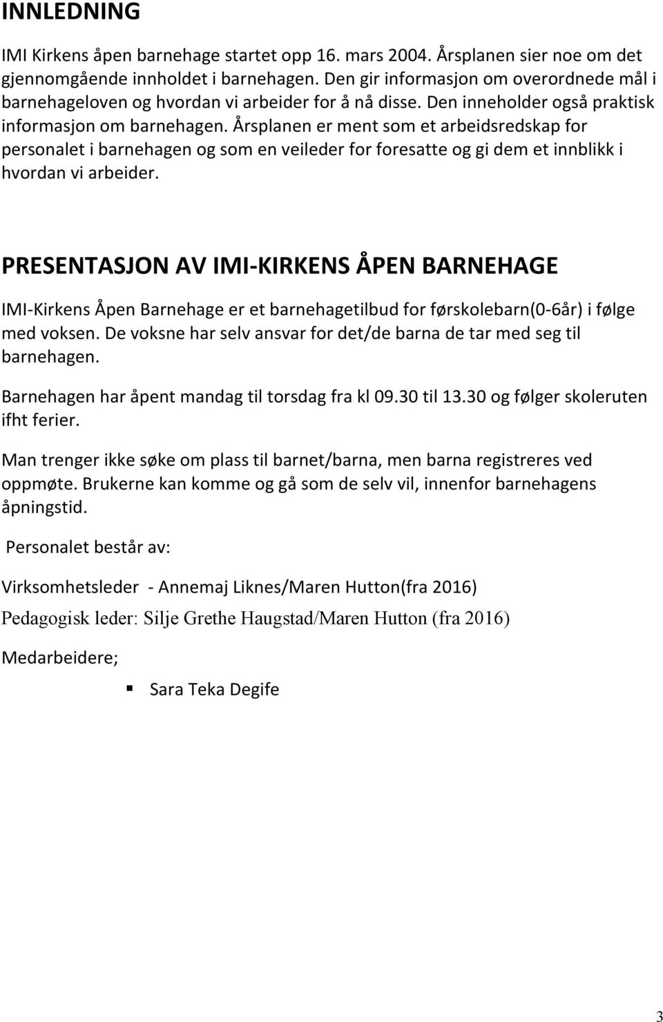 Årsplanen er ment som et arbeidsredskap for personalet i barnehagen og som en veileder for foresatte og gi dem et innblikk i hvordan vi arbeider.