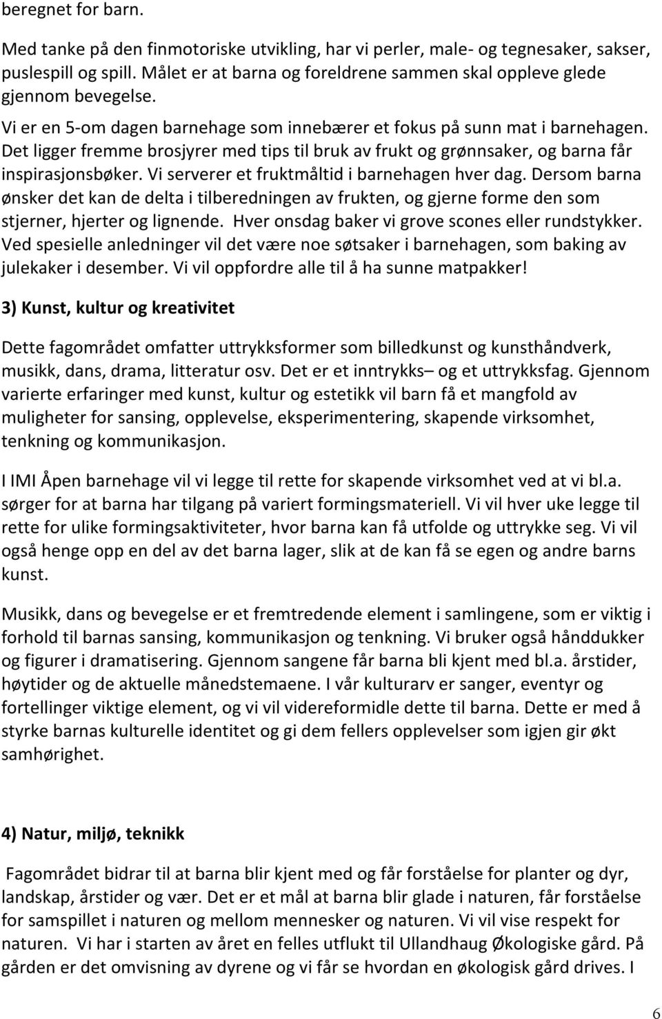 Det ligger fremme brosjyrer med tips til bruk av frukt og grønnsaker, og barna får inspirasjonsbøker. Vi serverer et fruktmåltid i barnehagen hver dag.