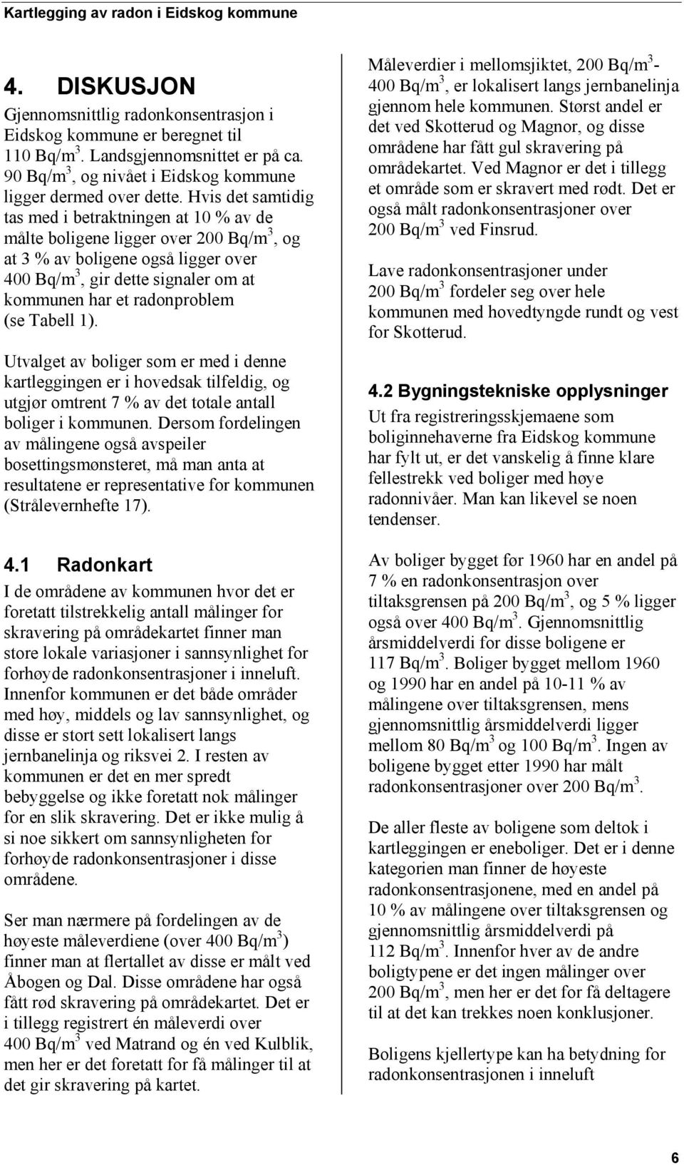 (se Tabell 1). Utvalget av boliger som er med i denne kartleggingen er i hovedsak tilfeldig, og utgjør omtrent 7 % av det totale antall boliger i kommunen.