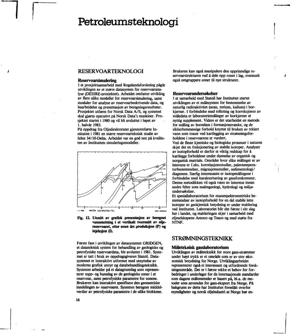 Prosjektet utføres for Norsk Data A/S, og systemet skal gjøres operativt på Norsk Data's maskiner. Prosjektet startet i 1980 og vil bli avsluttet i løpet av 1. halvår 1983.