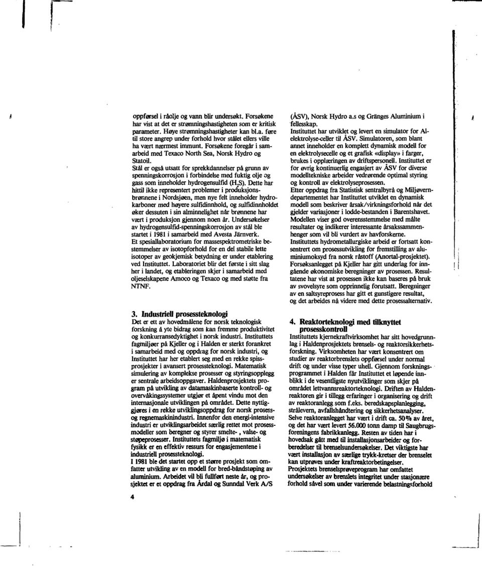 Stål er også utsatt for sprekkdannelser på grunn av spenningskorrosjon i forbindelse med fuktig olje og gass som inneholder hydrogensulfid (H 2 S).