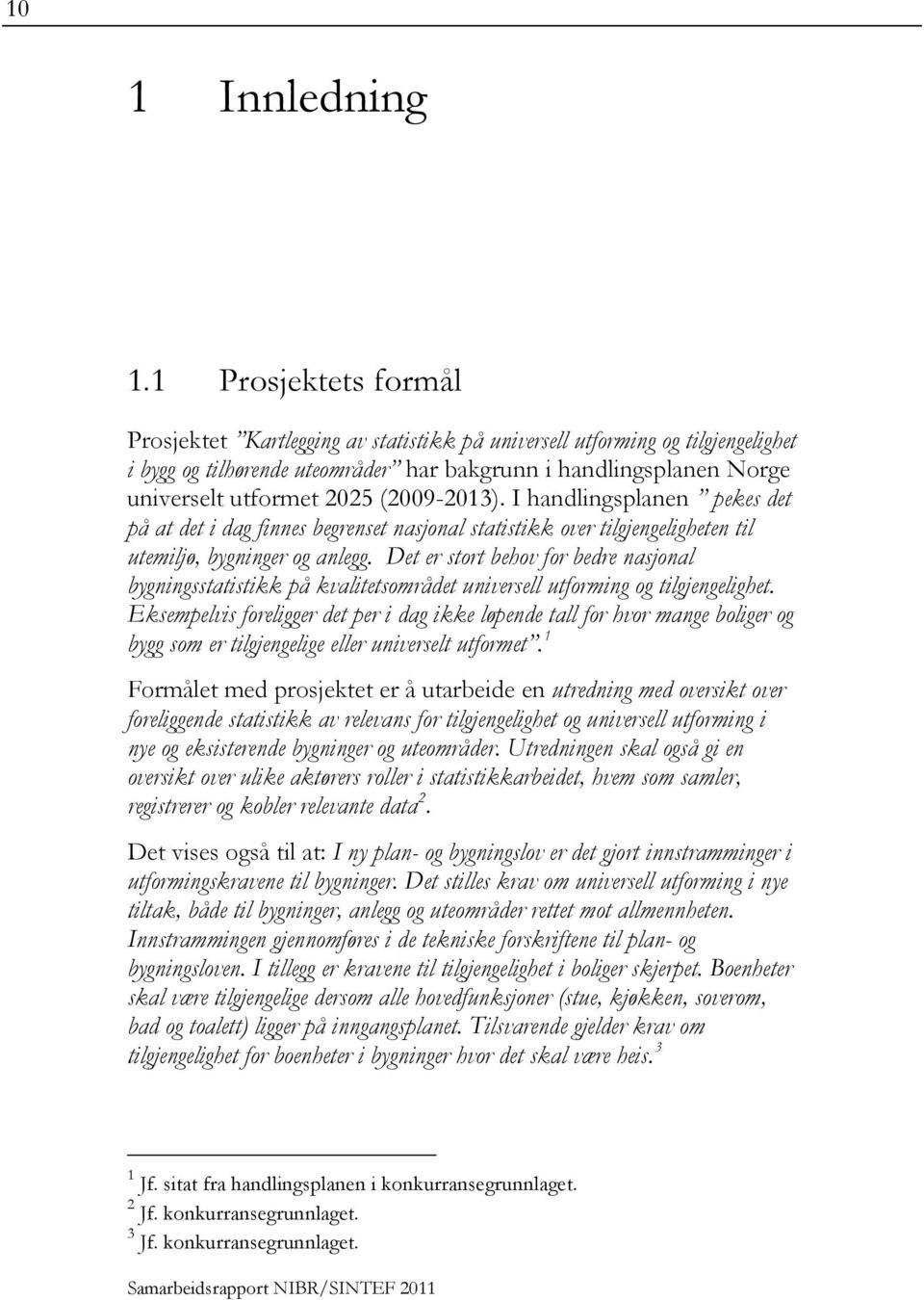 (2009-2013). I handlingsplanen pekes det på at det i dag finnes begrenset nasjonal statistikk over tilgjengeligheten til utemiljø, bygninger og anlegg.