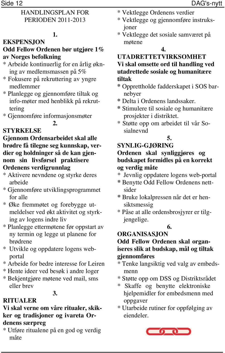 gjennomføre tiltak og info-møter med henblikk på rekruttering * Gjennomføre informasjonsmøter 2.