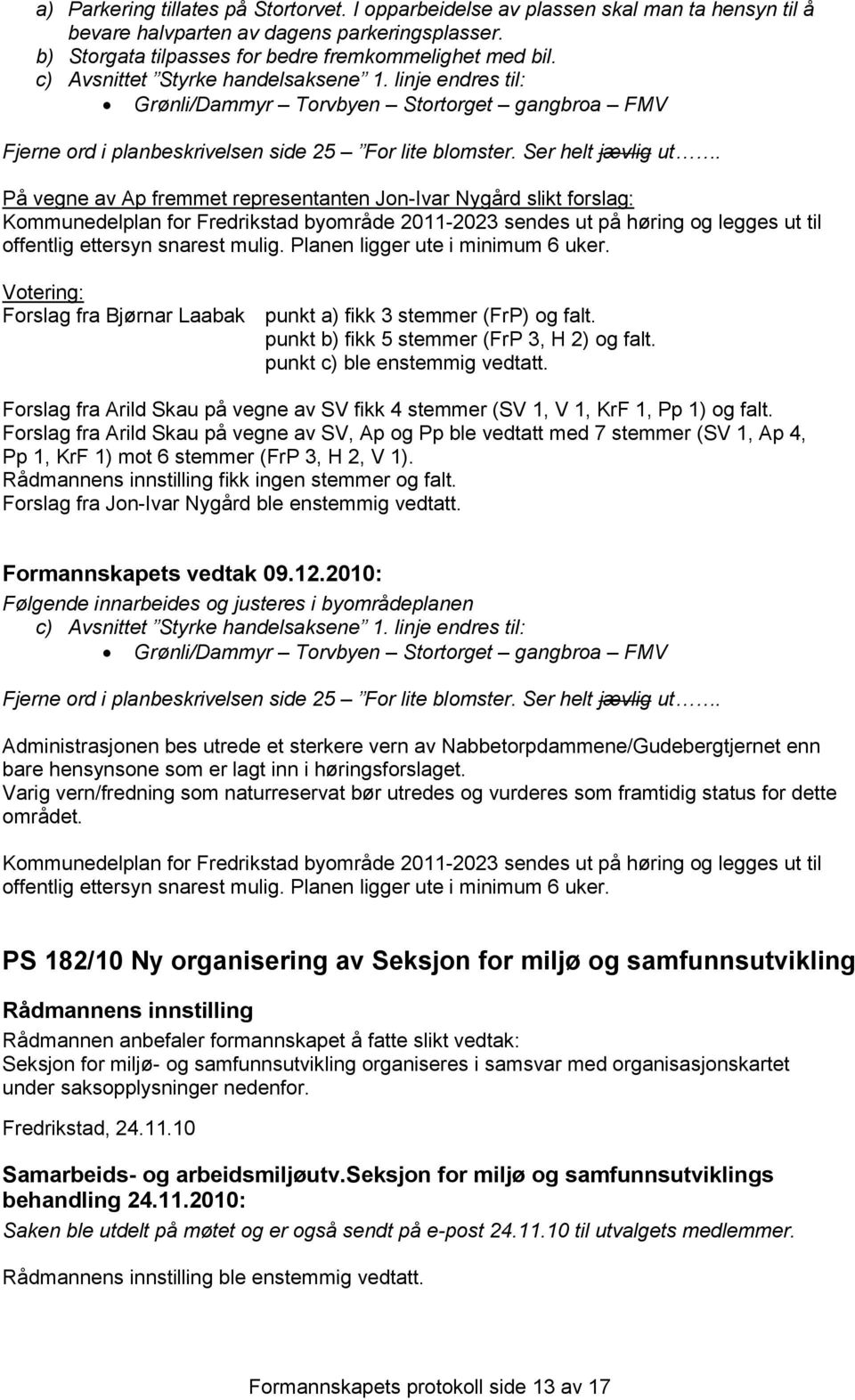 På vegne av Ap fremmet representanten Jon-Ivar Nygård slikt forslag: Kommunedelplan for Fredrikstad byområde 2011-2023 sendes ut på høring og legges ut til offentlig ettersyn snarest mulig.