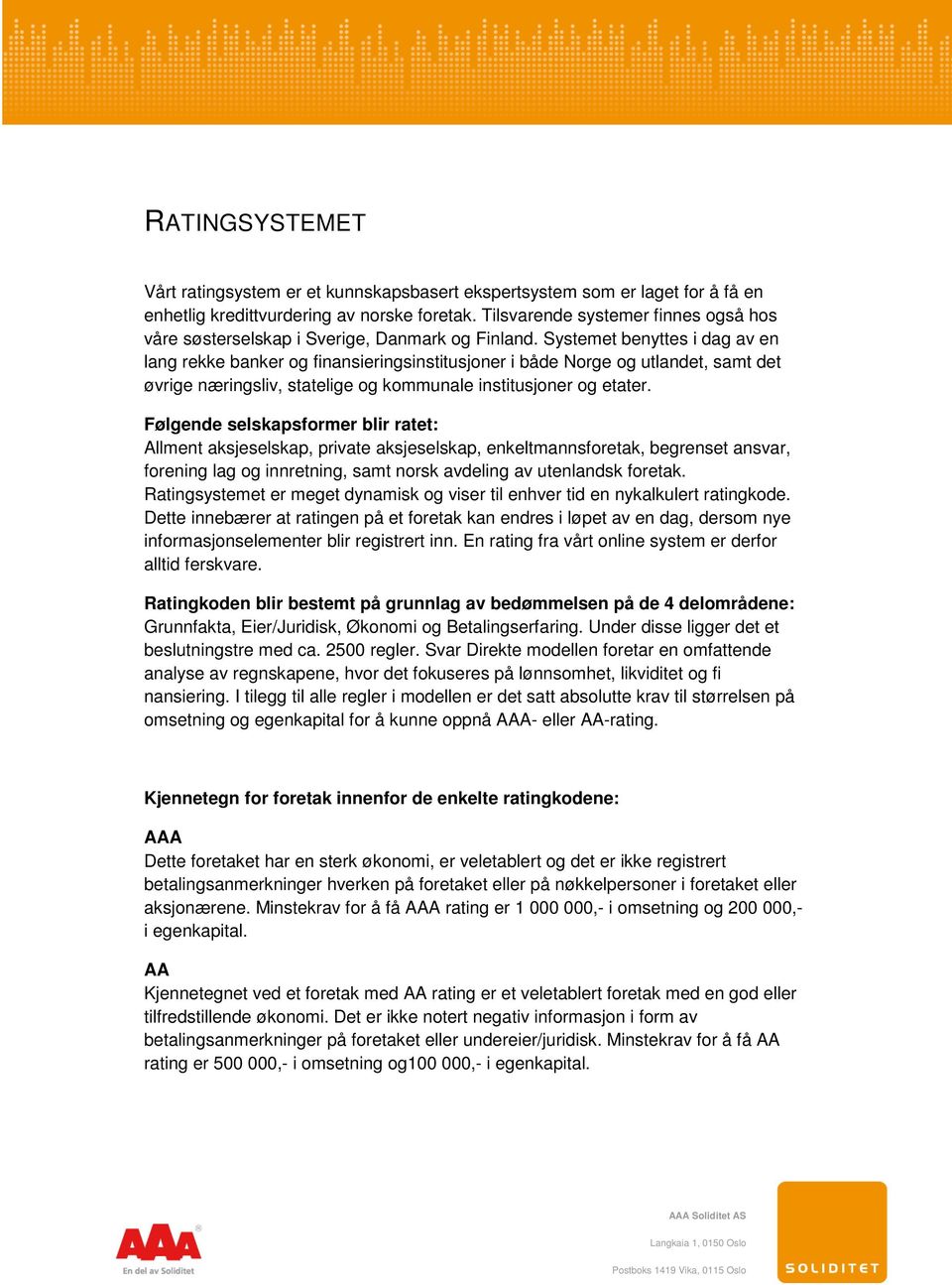 Systemet benyttes i dag av en lang rekke banker og finansieringsinstitusjoner i både Norge og utlandet, samt det øvrige næringsliv, statelige og kommunale institusjoner og etater.