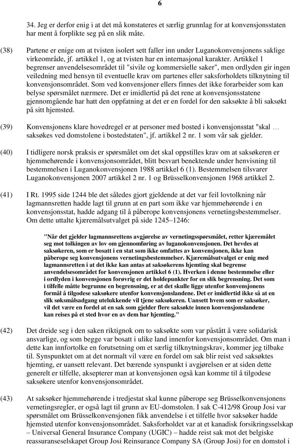 Artikkel 1 begrenser anvendelsesområdet til "sivile og kommersielle saker", men ordlyden gir ingen veiledning med hensyn til eventuelle krav om partenes eller saksforholdets tilknytning til