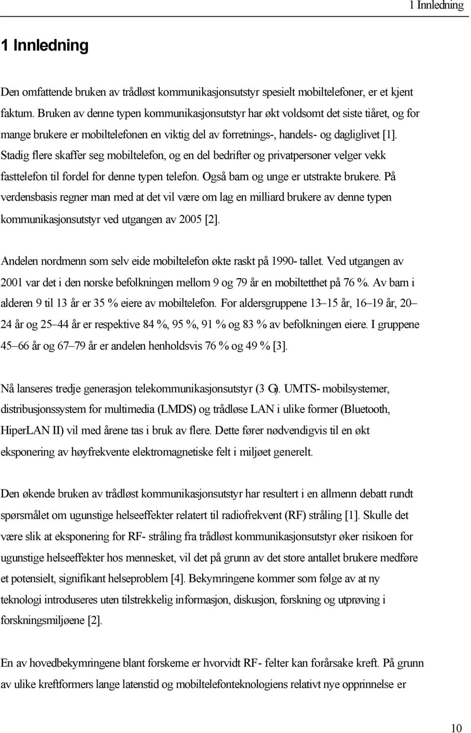 Stadig flere skaffer seg mobiltelefon, og en del bedrifter og privatpersoner velger vekk fasttelefon til fordel for denne typen telefon. Også barn og unge er utstrakte brukere.