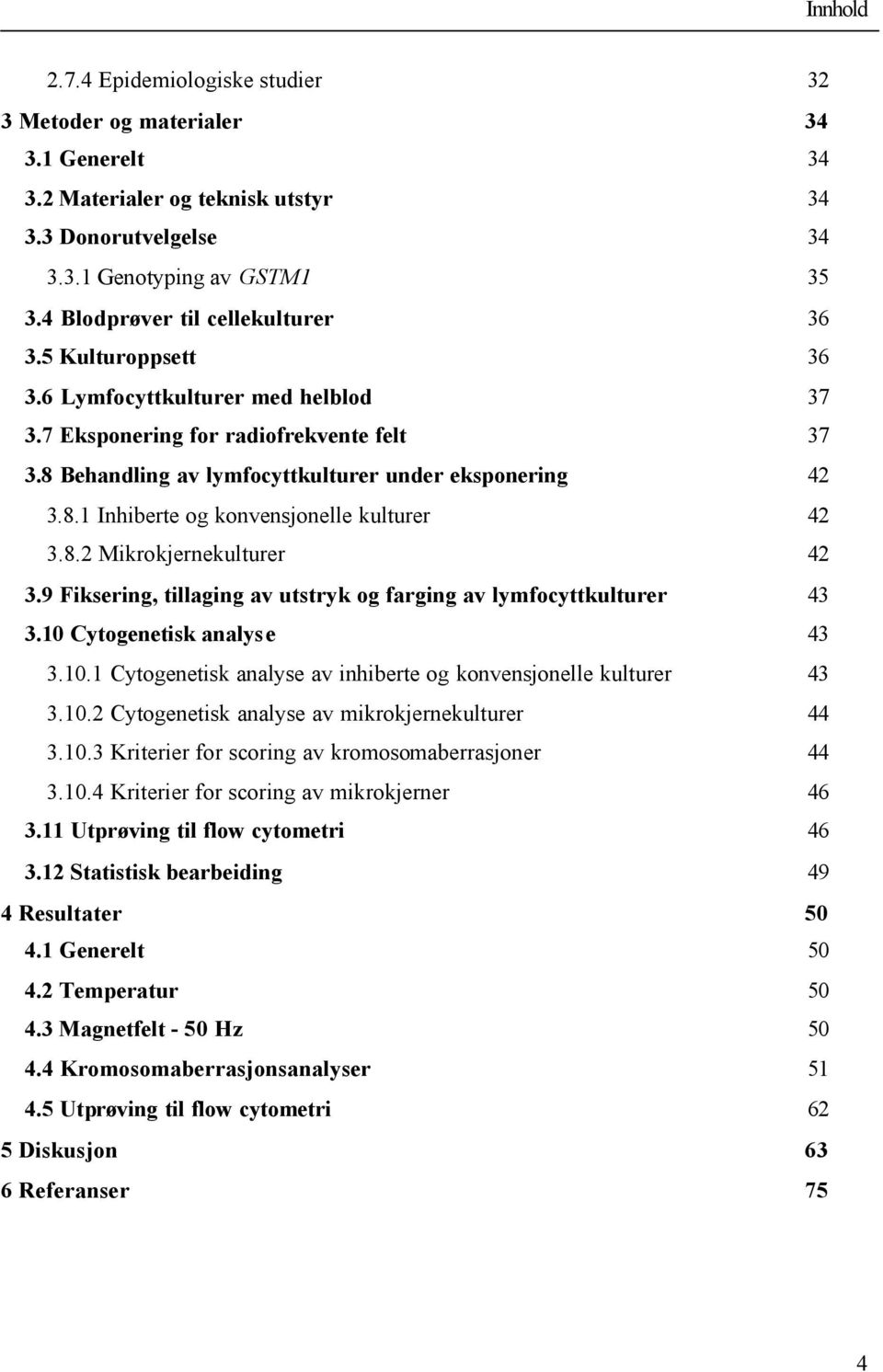 8.2 Mikrokjernekulturer 42 3.9 Fiksering, tillaging av utstryk og farging av lymfocyttkulturer 43 3.10 Cytogenetisk analys e 43 3.10.1 Cytogenetisk analyse av inhiberte og konvensjonelle kulturer 43 3.