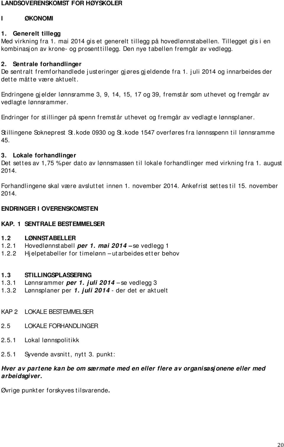 Endringene gjelder lønnsramme 3, 9, 14, 15, 17 og 39, fremstår s uthevet og fremgår av vedlagte lønnsrammer. Endringer for stillinger på spenn fremstår uthevet og fremgår av vedlagte lønnsplaner.