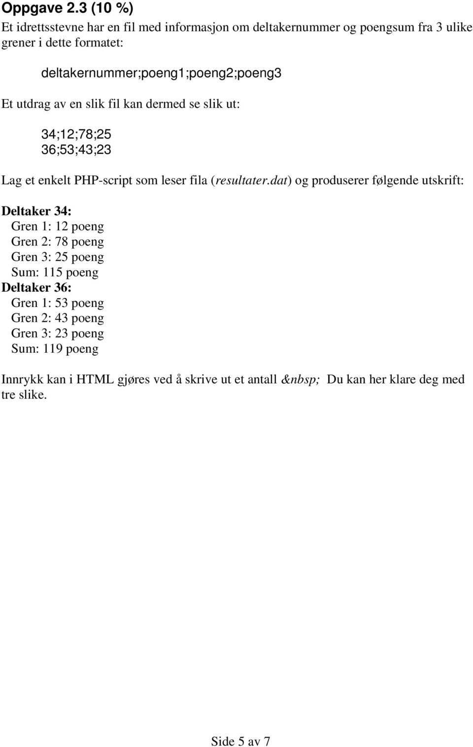 deltakernummer;poeng1;poeng2;poeng3 Et utdrag av en slik fil kan dermed se slik ut: 34;12;78;25 36;53;43;23 Lag et enkelt PHP-script som leser