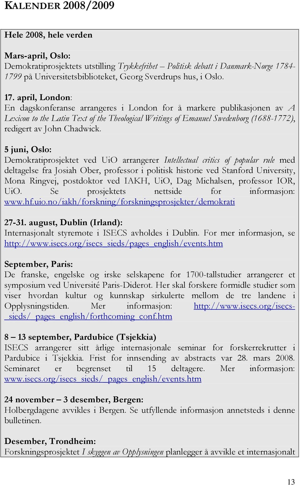 april, London: En dagskonferanse arrangeres i London for å markere publikasjonen av A Lexicon to the Latin Text of the Theological Writings of Emanuel Swedenborg (1688-1772), redigert av John