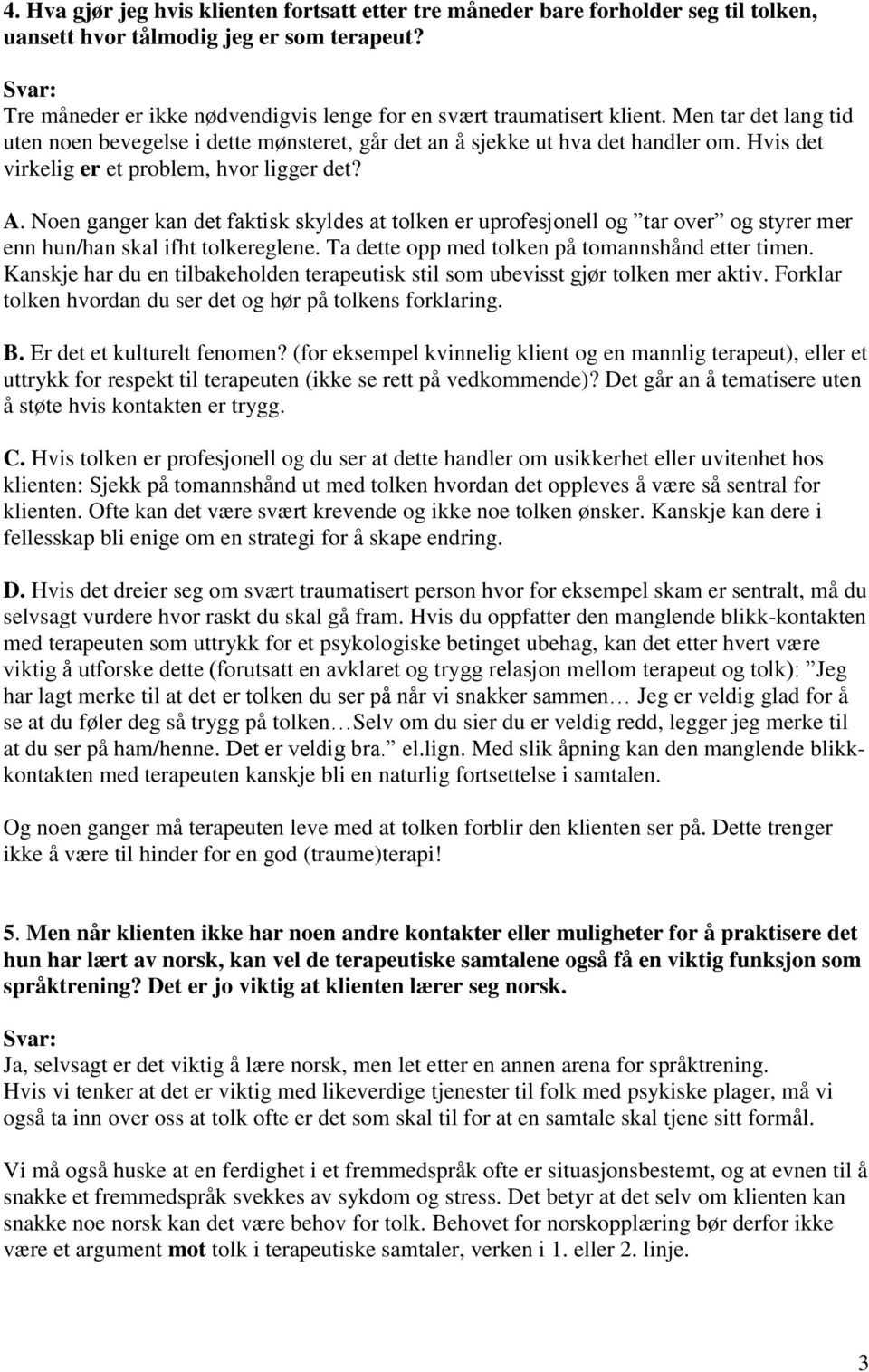 Hvis det virkelig er et problem, hvor ligger det? A. Noen ganger kan det faktisk skyldes at tolken er uprofesjonell og tar over og styrer mer enn hun/han skal ifht tolkereglene.