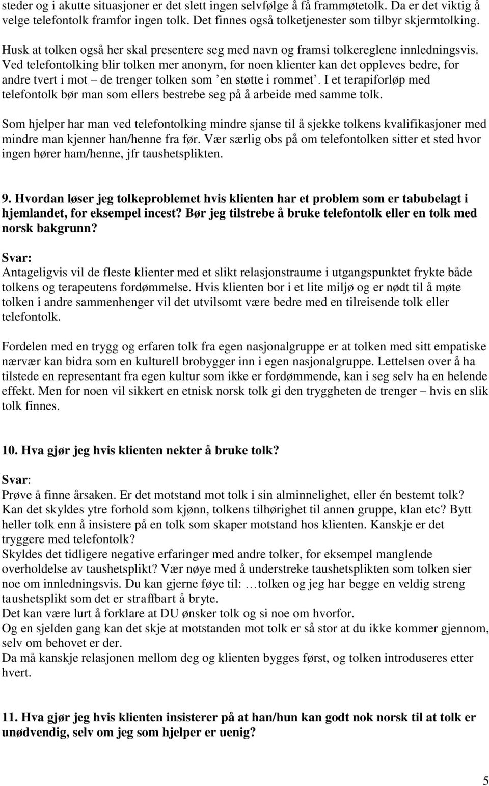 Ved telefontolking blir tolken mer anonym, for noen klienter kan det oppleves bedre, for andre tvert i mot de trenger tolken som en støtte i rommet.