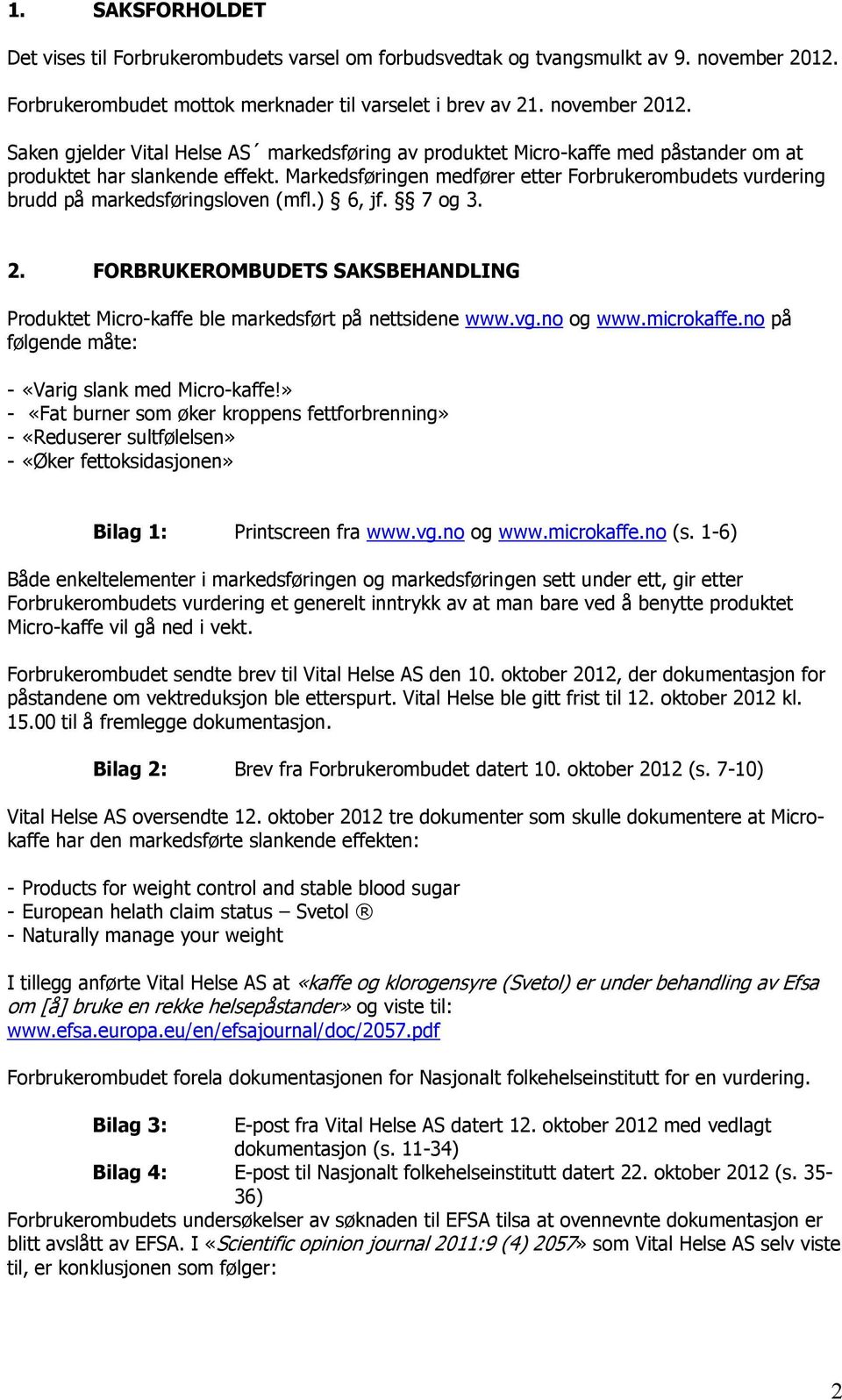 Markedsføringen medfører etter Forbrukerombudets vurdering brudd på markedsføringsloven (mfl.) 6, jf. 7 og 3. 2.