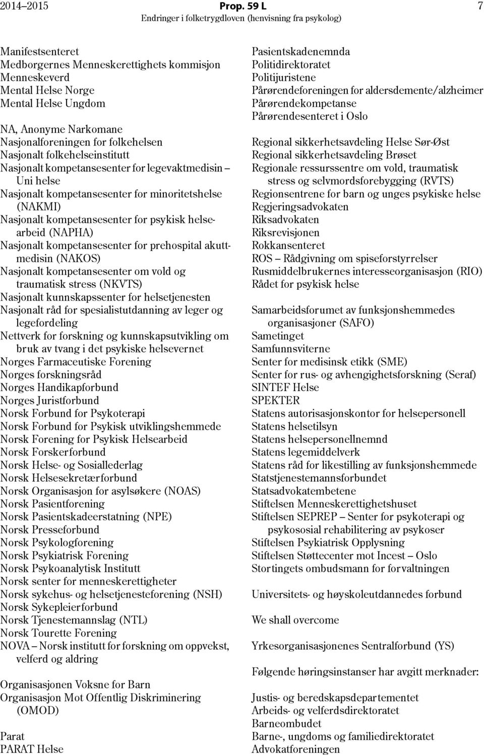 folkehelseinstitutt Nasjonalt kompetansesenter for legevaktmedisin Uni helse Nasjonalt kompetansesenter for minoritetshelse (NAKMI) Nasjonalt kompetansesenter for psykisk helsearbeid (NAPHA)