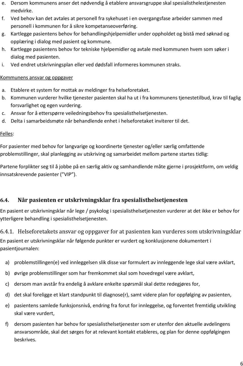 Kartlegge pasientens behov for behandlingshjelpemidler under oppholdet og bistå med søknad og opplæring i dialog med pasient og kommune. h.