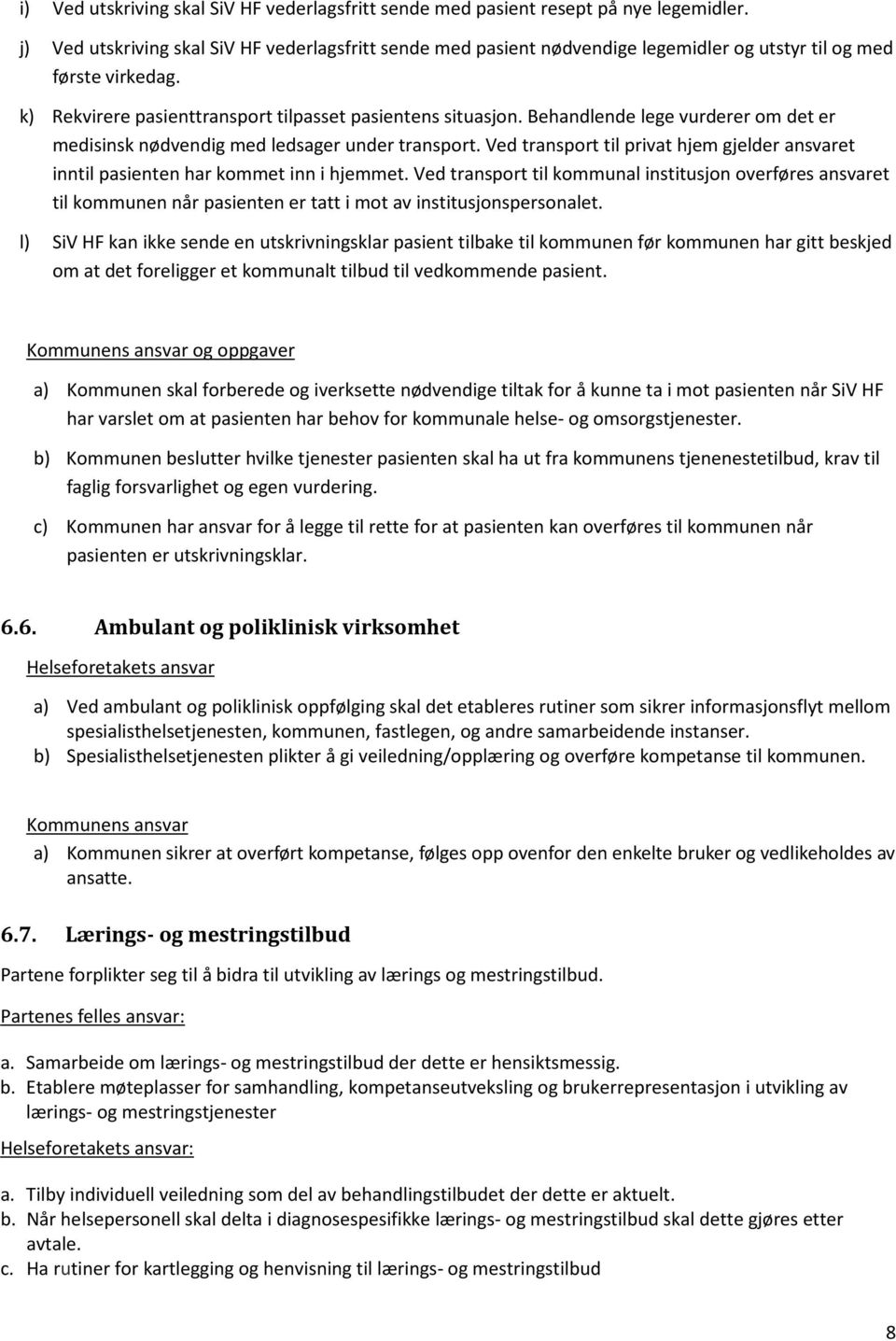 Behandlende lege vurderer om det er medisinsk nødvendig med ledsager under transport. Ved transport til privat hjem gjelder ansvaret inntil pasienten har kommet inn i hjemmet.