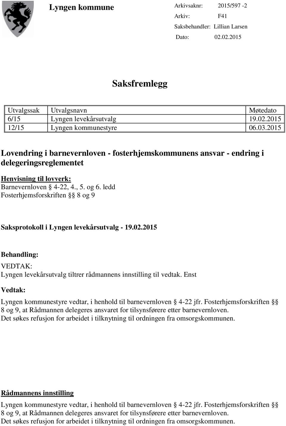 ledd Fosterhjemsforskriften 8 og 9 Saksprotokoll i Lyngen levekårsutvalg - 19.02.2015 Behandling: VEDTAK: Lyngen levekårsutvalg tiltrer rådmannens innstilling til vedtak.