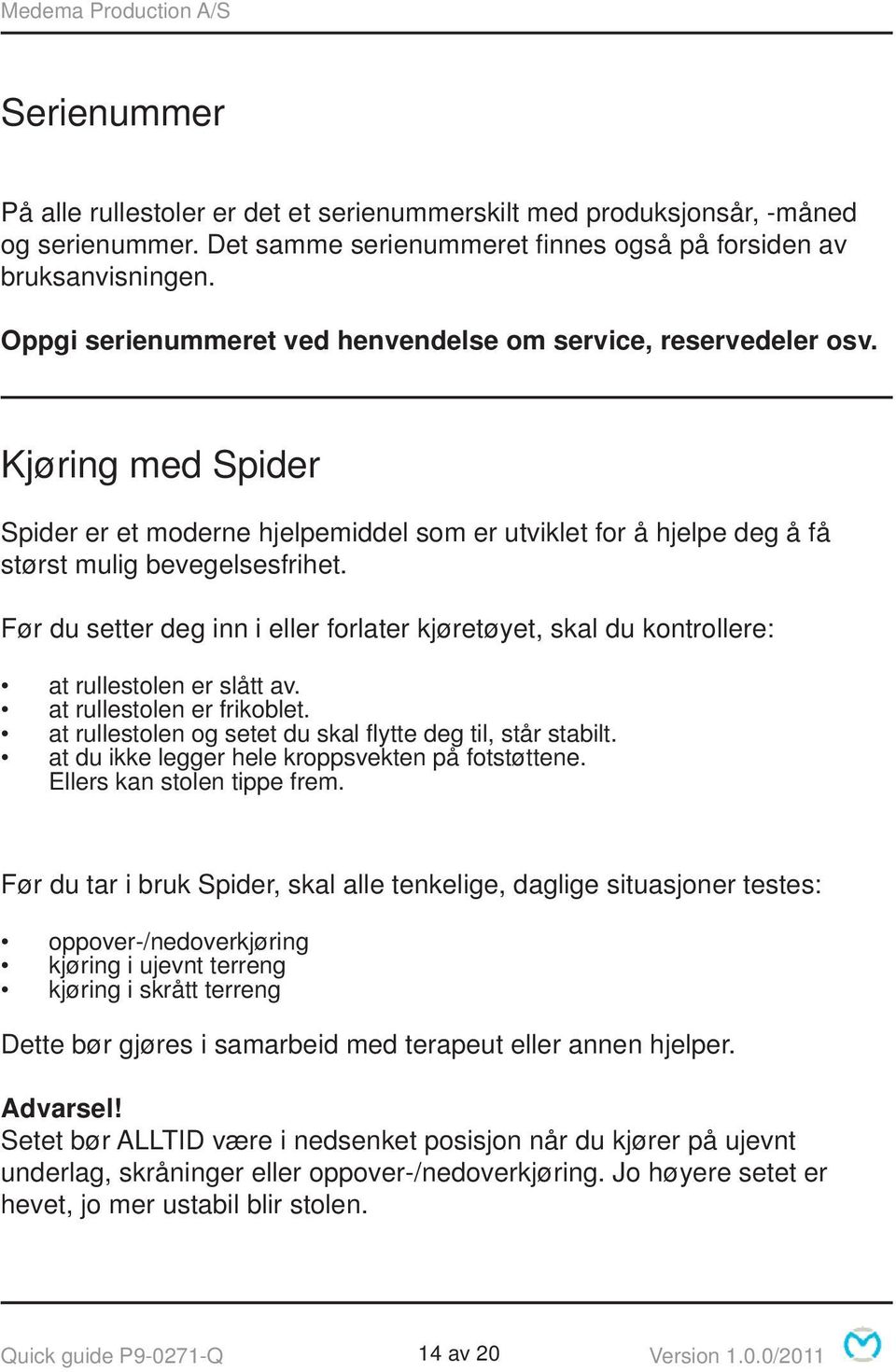 Før du setter deg inn i eller forlater kjøretøyet, skal du kontrollere: at rullestolen er slått av. at rullestolen er frikoblet. at rullestolen og setet du skal fl ytte deg til, står stabilt.