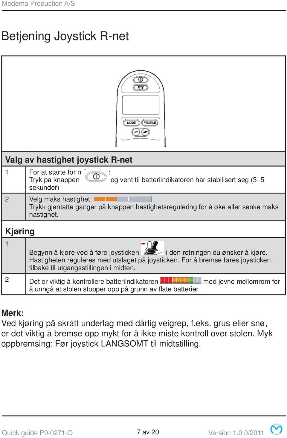 Hastigheten reguleres med utslaget på joysticken. For å bremse føres joysticken tilbake til utgangsstillingen i midten.