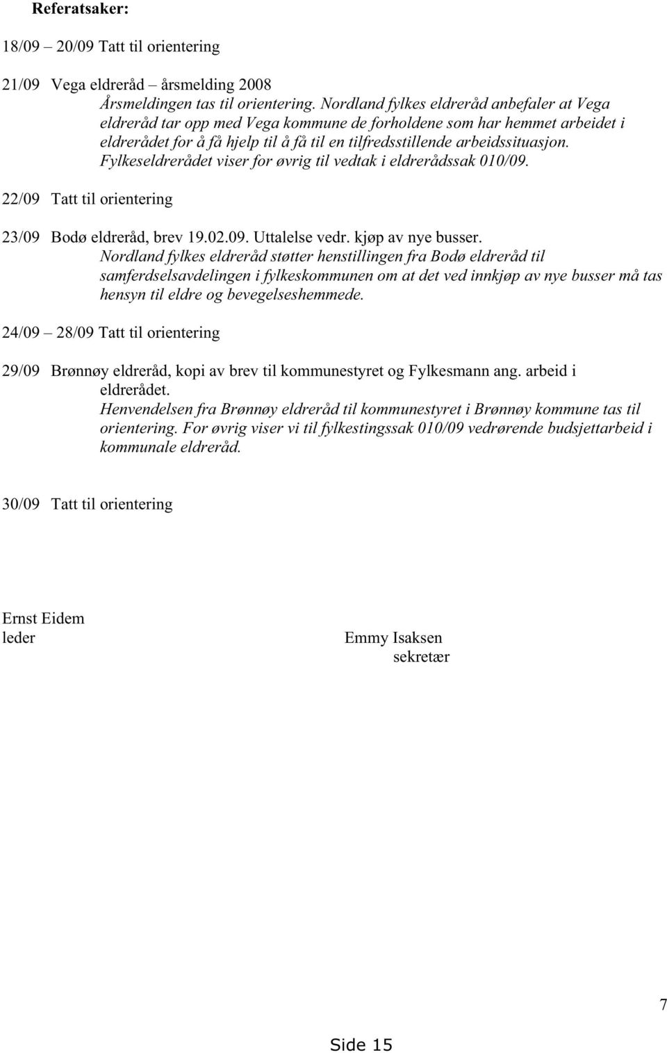 Fylkeseldrerådet viser for øvrig til vedtak i eldrerådssak 010/09. 22/09 Tatt til orientering 23/09 Bodø eldreråd, brev 19.02.09. Uttalelse vedr. kjøp av nye busser.