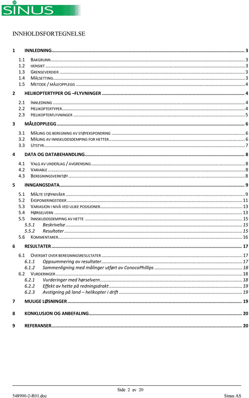 .. 8 4.2 VARIABLE... 8 4.3 BEREGNINGSVERKTØY... 8 5 INNGANGSDATA... 9 5.1 MÅLTE STØYNIVÅER... 9 5.2 EKSPONERINGSTIDER... 11 5.3 VARIASJON I NIVÅ VED ULIKE POSISJONER... 13 5.