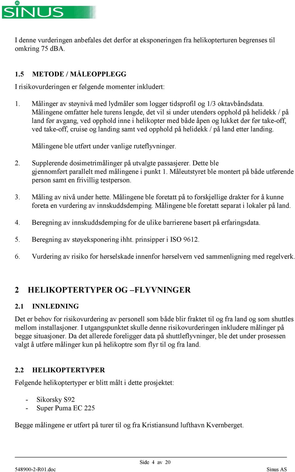 Målingene omfatter hele turens lengde, det vil si under utendørs opphold på helidekk / på land før avgang, ved opphold inne i helikopter med både åpen og lukket dør før take-off, ved take-off, cruise