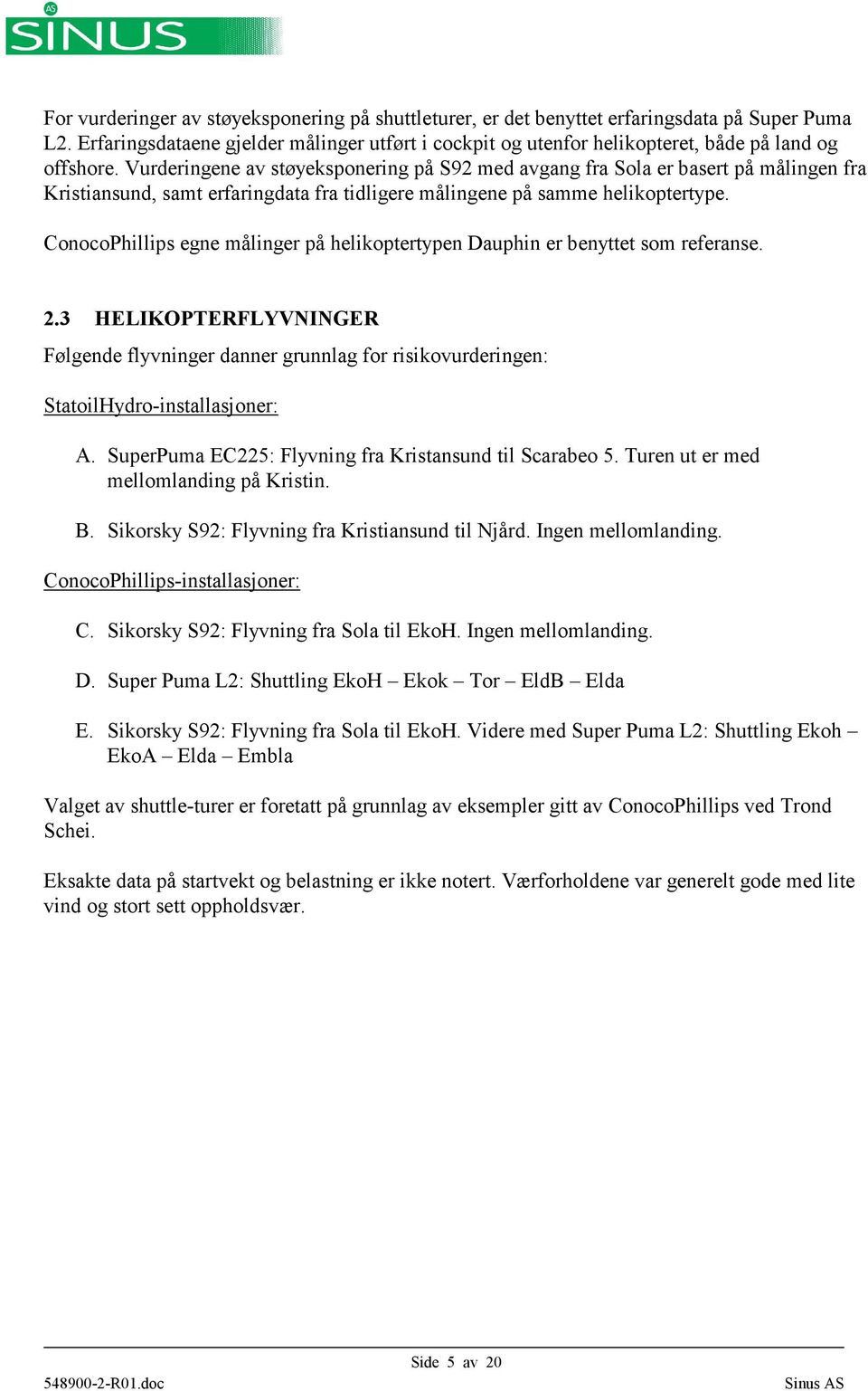 Vurderingene av støyeksponering på S92 med avgang fra Sola er basert på målingen fra Kristiansund, samt erfaringdata fra tidligere målingene på samme helikoptertype.