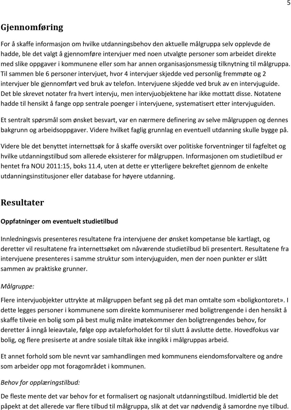 Til sammen ble 6 personer intervjuet, hvor 4 intervjuer skjedde ved personlig fremmøte og 2 intervjuer ble gjennomført ved bruk av telefon. Intervjuene skjedde ved bruk av en intervjuguide.