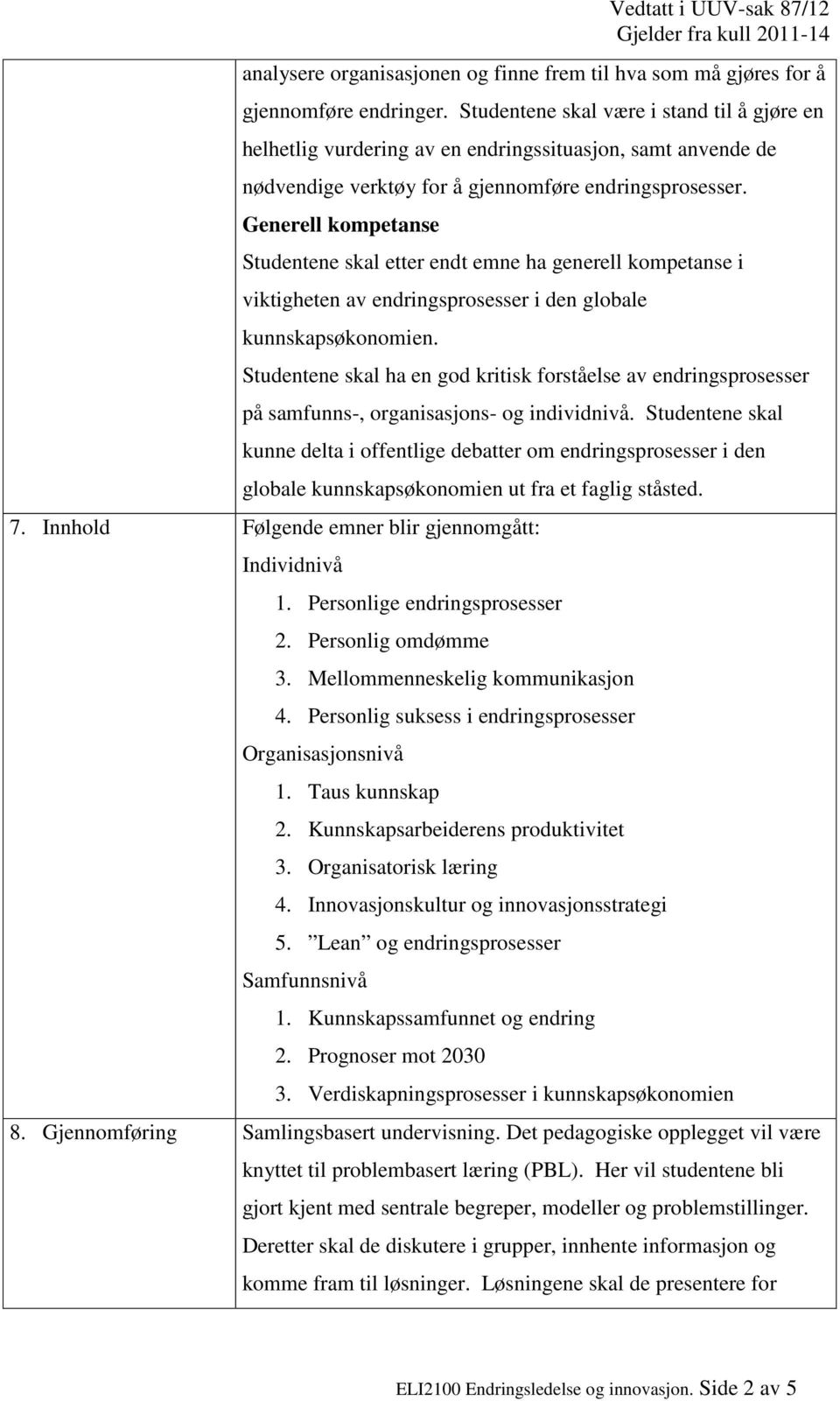 Generell kompetanse Studentene skal etter endt emne ha generell kompetanse i viktigheten av endringsprosesser i den globale kunnskapsøkonomien.